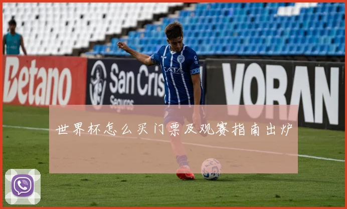 世界杯怎么买门票及观赛指南出炉