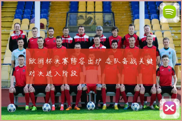 欧洲杯决赛阵容出炉 各队备战关键对决进入阶段
