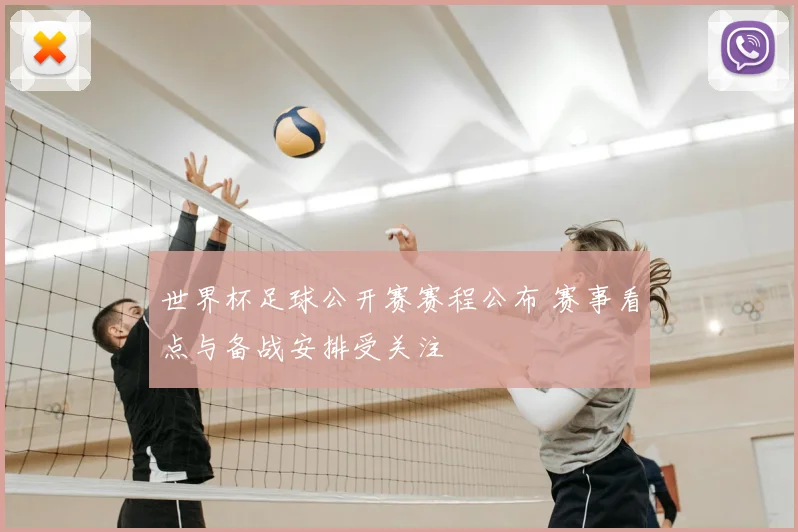 世界杯足球公开赛赛程公布 赛事看点与备战安排受关注