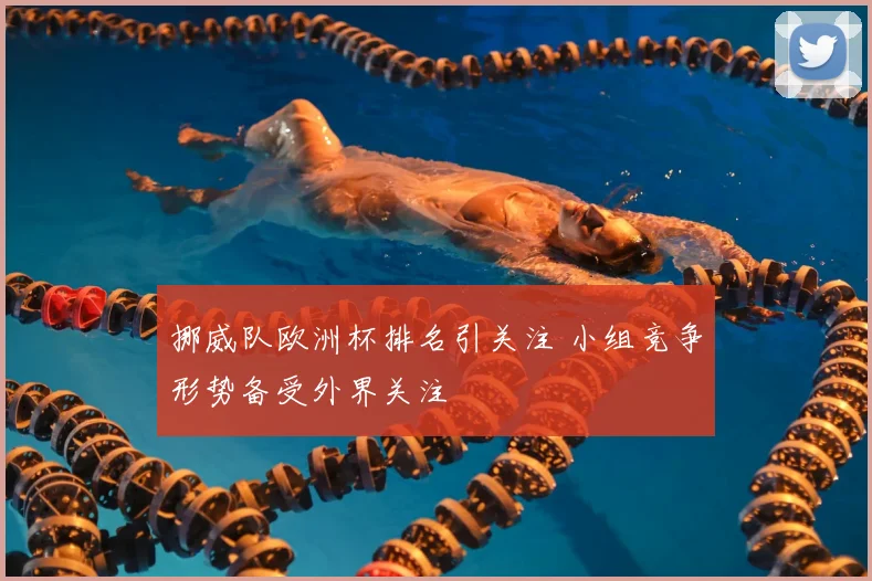 挪威队欧洲杯排名引关注 小组竞争形势备受外界关注