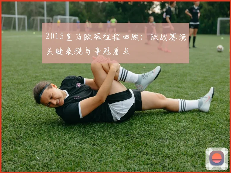 2015皇马欧冠征程回顾:欧战赛场关键表现与争冠看点
