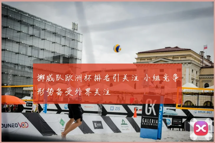 挪威队欧洲杯排名引关注 小组竞争形势备受外界关注
