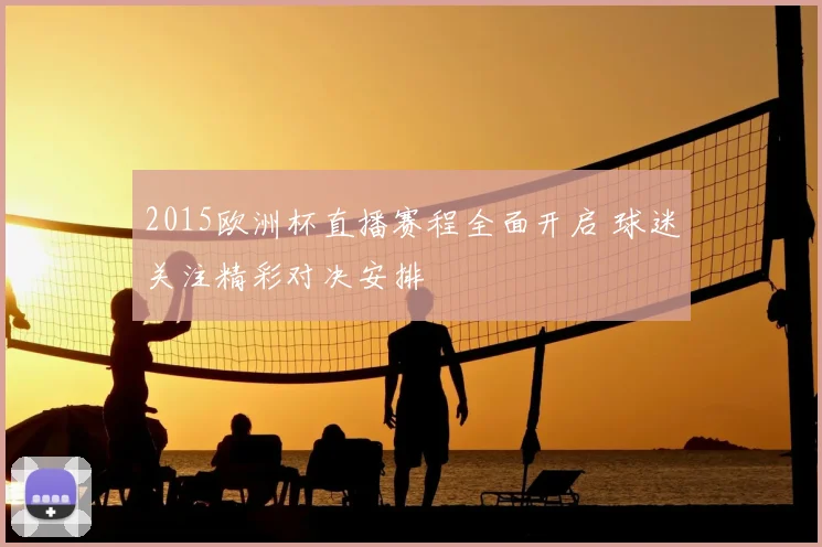 2015欧洲杯直播赛程全面开启 球迷关注精彩对决安排